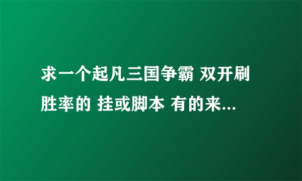 求一个起凡三国争霸 双开刷胜率的 挂或脚本 有的来或者懂的知道怎么弄的也行 来个高手