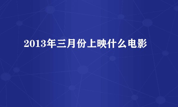 2013年三月份上映什么电影
