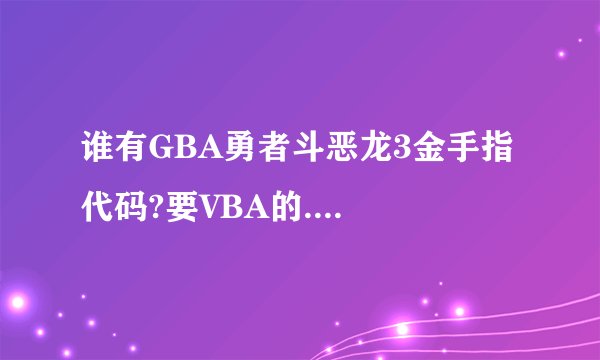 谁有GBA勇者斗恶龙3金手指代码?要VBA的....