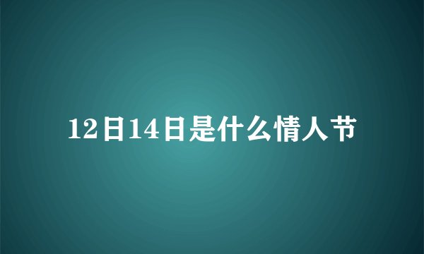 12日14日是什么情人节