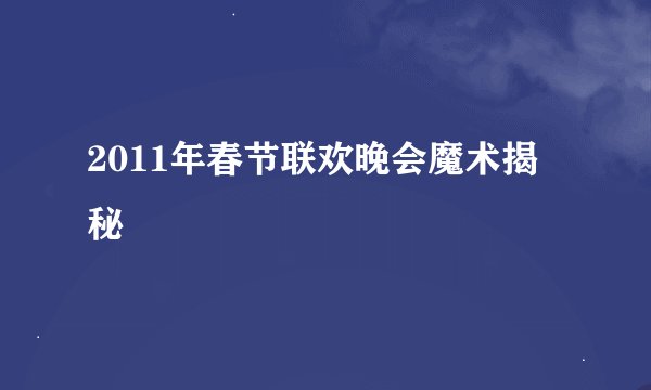 2011年春节联欢晚会魔术揭秘