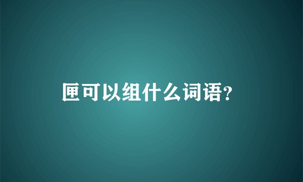 匣可以组什么词语？