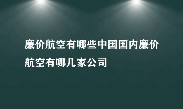 廉价航空有哪些中国国内廉价航空有哪几家公司