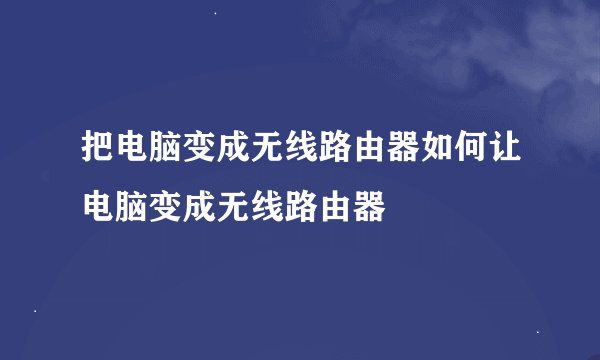 把电脑变成无线路由器如何让电脑变成无线路由器