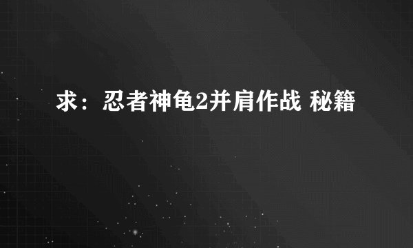 求：忍者神龟2并肩作战 秘籍