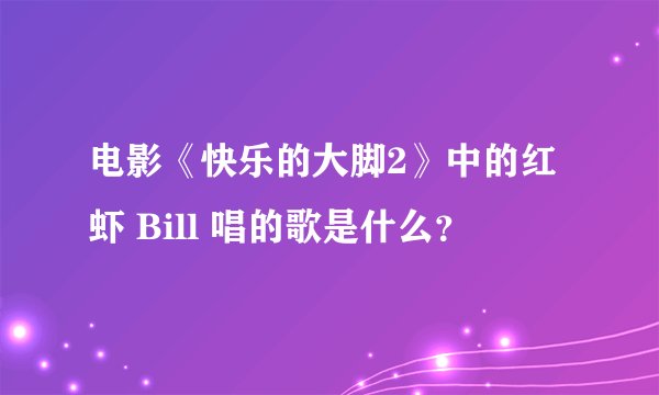 电影《快乐的大脚2》中的红虾 Bill 唱的歌是什么？