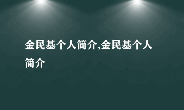 金民基个人简介,金民基个人简介