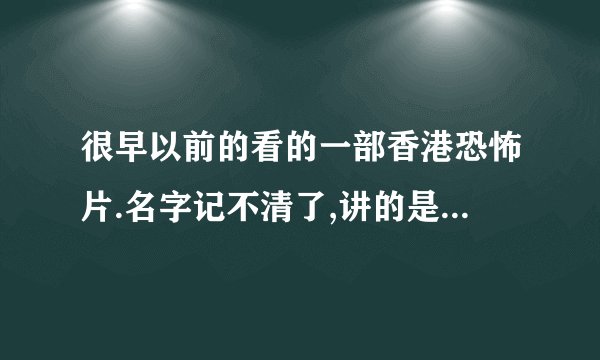 很早以前的看的一部香港恐怖片.名字记不清了,讲的是戏院里的鬼怪.电影分好多个小故事!.