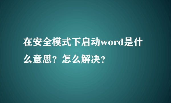 在安全模式下启动word是什么意思？怎么解决？