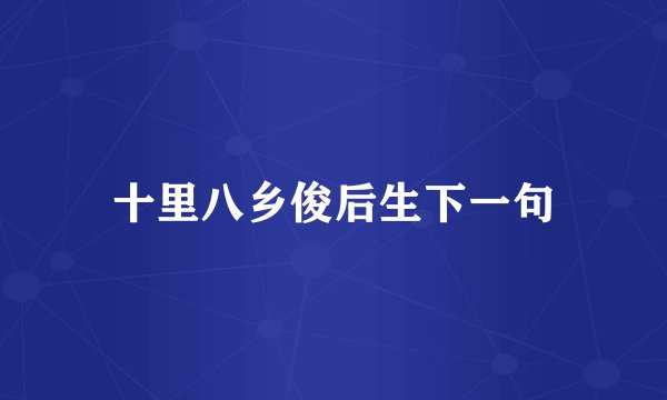 十里八乡俊后生下一句