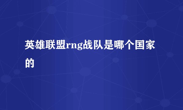 英雄联盟rng战队是哪个国家的