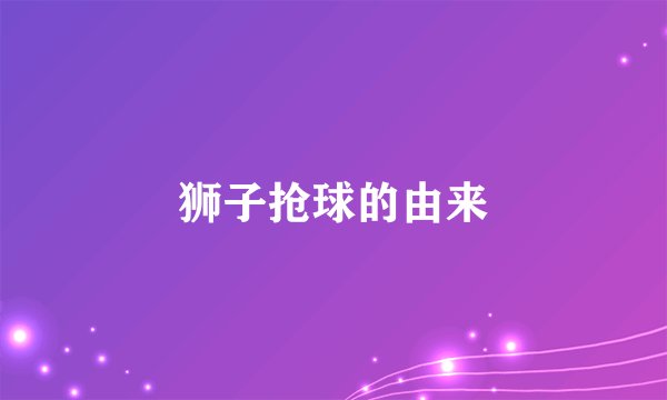 狮子抢球的由来
