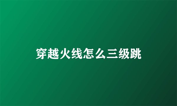 穿越火线怎么三级跳