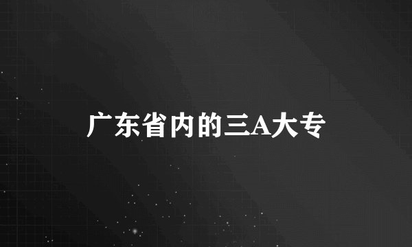 广东省内的三A大专