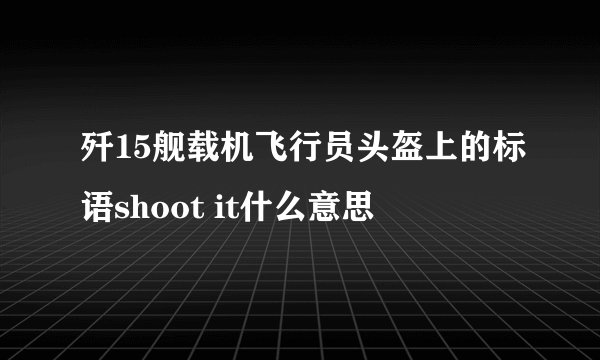 歼15舰载机飞行员头盔上的标语shoot it什么意思