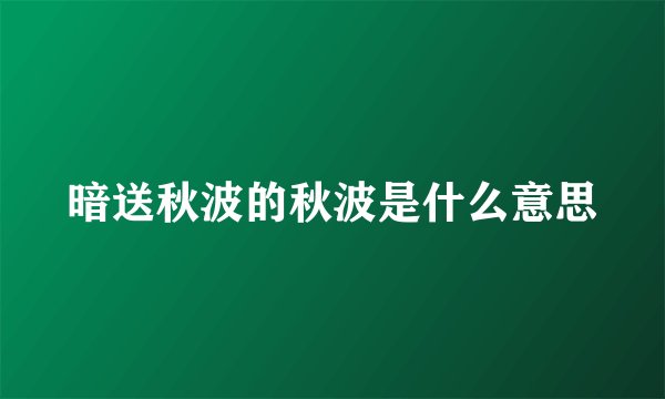 暗送秋波的秋波是什么意思