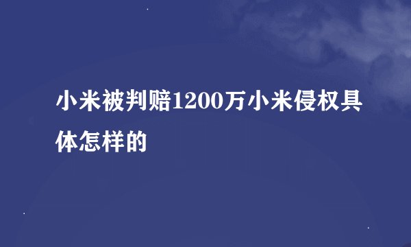 小米被判赔1200万小米侵权具体怎样的