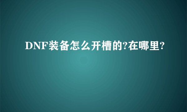 DNF装备怎么开槽的?在哪里?