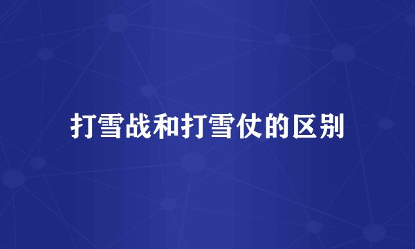 打雪战和打雪仗的区别