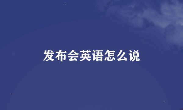 发布会英语怎么说