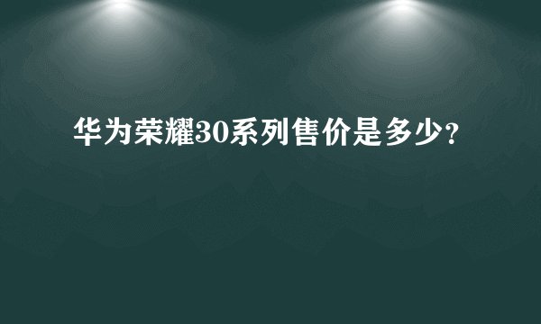 华为荣耀30系列售价是多少？