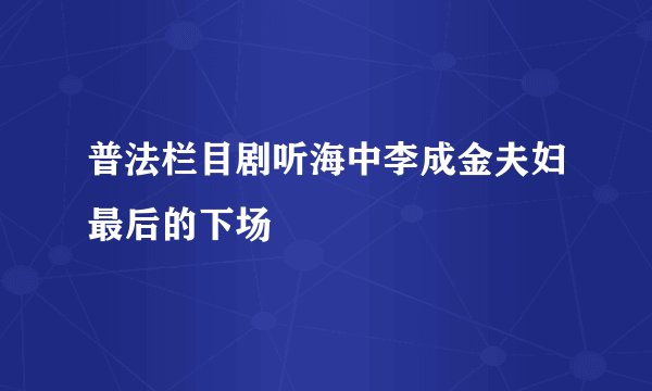 普法栏目剧听海中李成金夫妇最后的下场