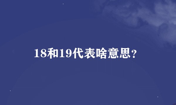 18和19代表啥意思？
