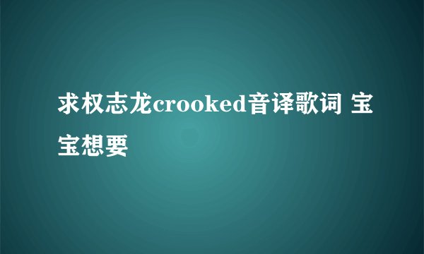 求权志龙crooked音译歌词 宝宝想要