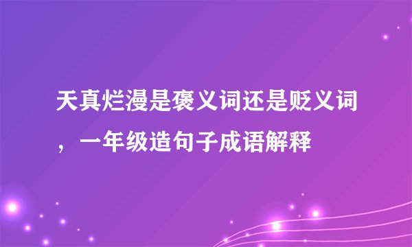天真烂漫是褒义词还是贬义词，一年级造句子成语解释