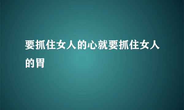 要抓住女人的心就要抓住女人的胃