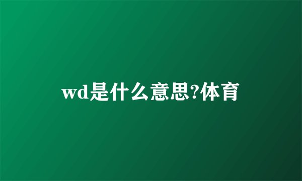 wd是什么意思?体育