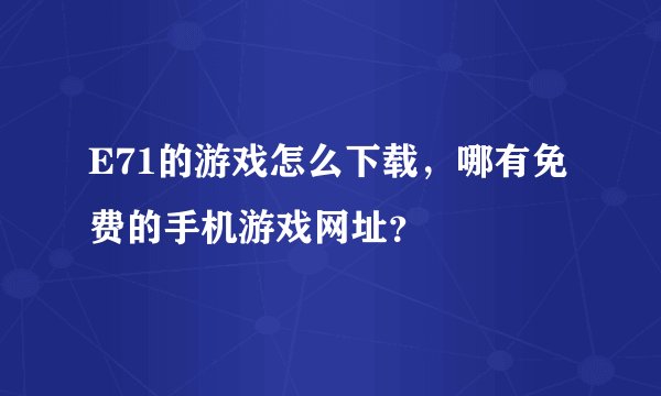 E71的游戏怎么下载，哪有免费的手机游戏网址？