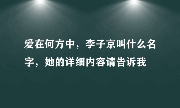 爱在何方中，李子京叫什么名字，她的详细内容请告诉我