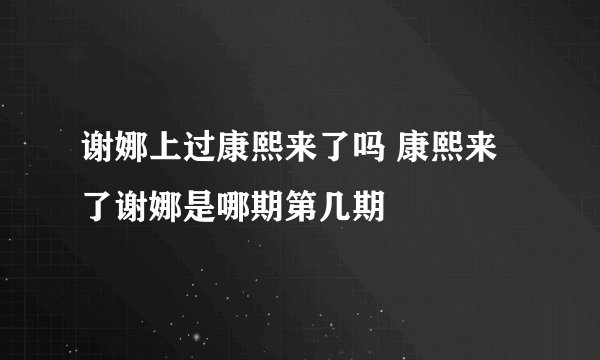 谢娜上过康熙来了吗 康熙来了谢娜是哪期第几期