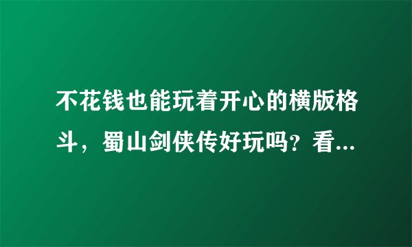 不花钱也能玩着开心的横版格斗，蜀山剑侠传好玩吗？看着挺绚丽的