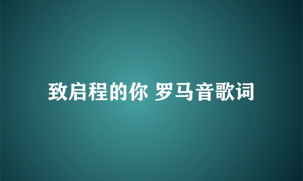 致启程的你 罗马音歌词