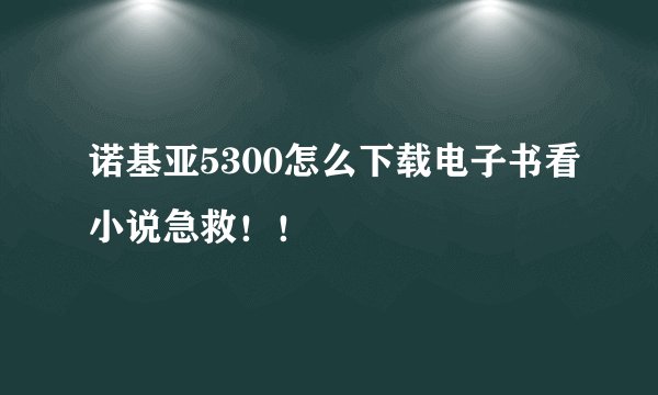 诺基亚5300怎么下载电子书看小说急救！！