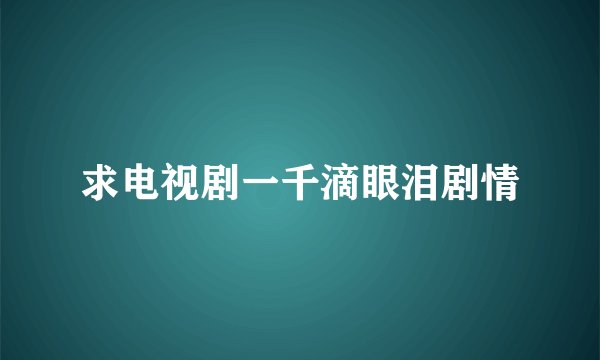 求电视剧一千滴眼泪剧情