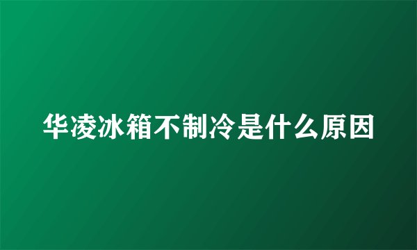 华凌冰箱不制冷是什么原因
