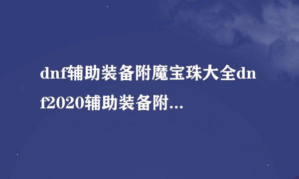 dnf辅助装备附魔宝珠大全dnf2020辅助装备附魔宝珠有哪些