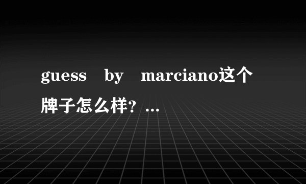 guess by marciano这个牌子怎么样？算一线品牌吗？