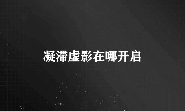 凝滞虚影在哪开启