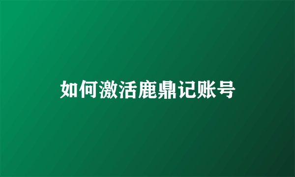 如何激活鹿鼎记账号
