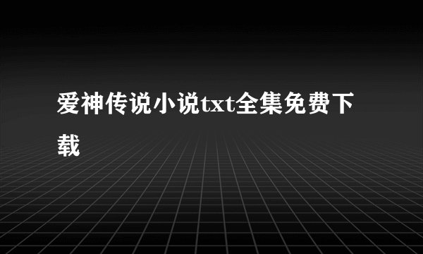 爱神传说小说txt全集免费下载