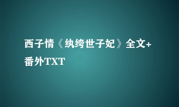 西子情《纨绔世子妃》全文+番外TXT