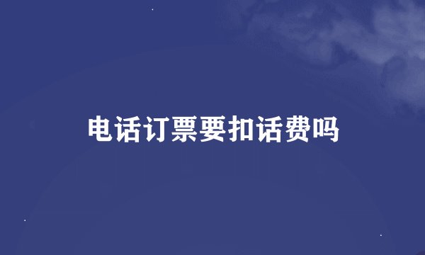 电话订票要扣话费吗