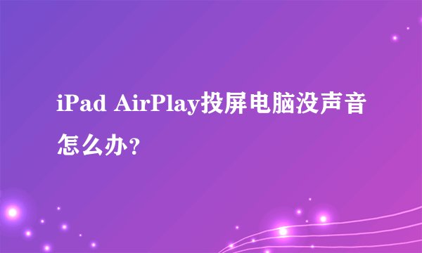 iPad AirPlay投屏电脑没声音怎么办？