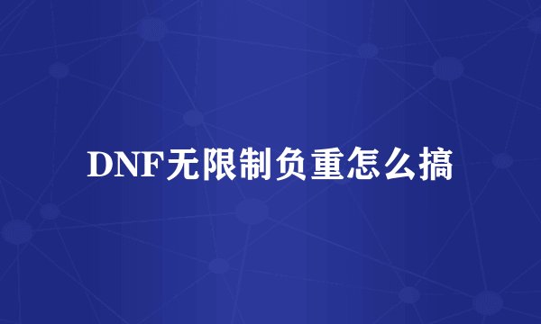 DNF无限制负重怎么搞