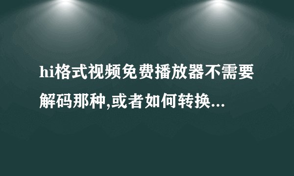 hi格式视频免费播放器不需要解码那种,或者如何转换成别的格式