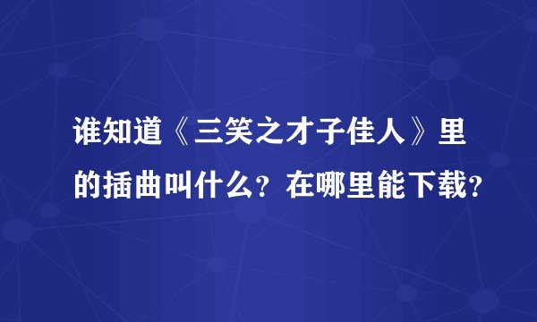 谁知道《三笑之才子佳人》里的插曲叫什么？在哪里能下载？